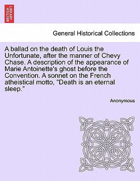 portada a ballad on the death of louis the unfortunate, after the manner of chevy chase. a description of the appearance of marie antoinette's ghost before (en Inglés)