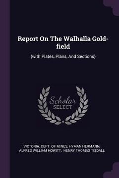 portada Report On The Walhalla Gold-field: (with Plates, Plans, And Sections)