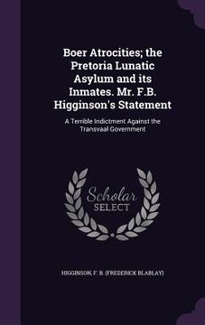 portada Boer Atrocities; the Pretoria Lunatic Asylum and its Inmates. Mr. F.B. Higginson's Statement: A Terrible Indictment Against the Transvaal Government (en Inglés)