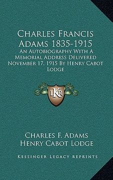 portada charles francis adams 1835-1915: an autobiography with a memorial address delivered november 17, 1915 by henry cabot lodge (en Inglés)