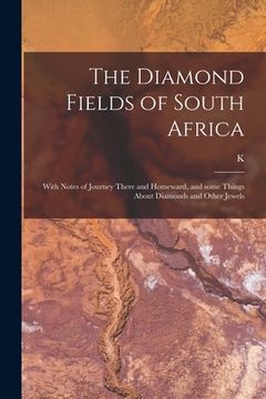 portada The Diamond Fields of South Africa; With Notes of Journey There and Homeward, and Some Things About Diamonds and Other Jewels (en Inglés)