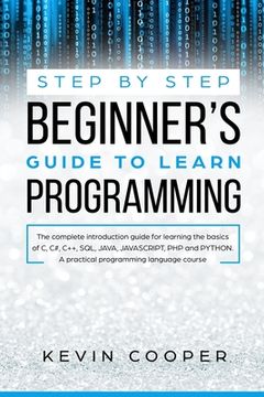 portada Step by Step Beginners' Guide to Learn Programming: The Complete Introduction Guide for Learning the Basics of C, C#, C++, SQL, JAVA, JAVASCRIPT, PHP, (en Inglés)