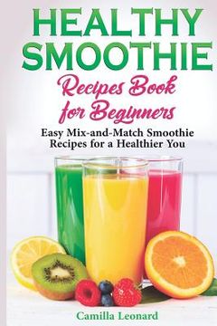 portada Healthy Smoothie Recipes Book for Beginners: Easy Mix-and-Match Smoothie Recipes for a Healthier You (en Inglés)