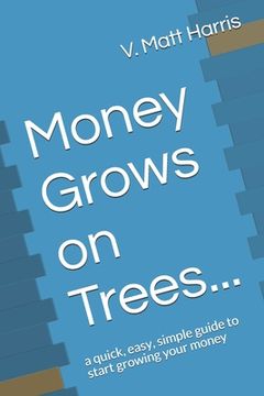 portada Money Grows on Trees...: a quick, easy, simple guide to start growing your money (en Inglés)