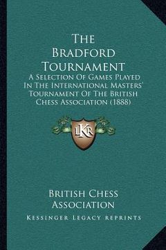 portada the bradford tournament: a selection of games played in the international masters' tournament of the british chess association (1888) (en Inglés)