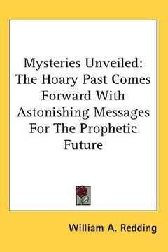 portada mysteries unveiled: the hoary past comes forward with astonishing messages for the prophetic future (en Inglés)