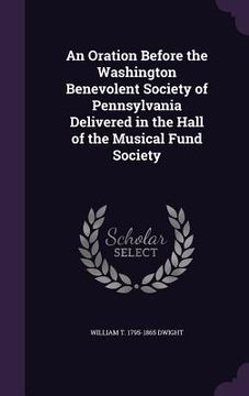 portada An Oration Before the Washington Benevolent Society of Pennsylvania Delivered in the Hall of the Musical Fund Society (en Inglés)