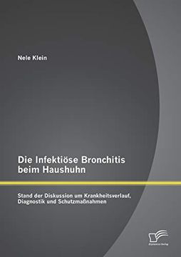 Die Infektiöse Bronchitis Beim Haushuhn: Stand der Diskussion um Krankheitsverlauf, Diagnostik und Schutzmaßnahmen (in German)