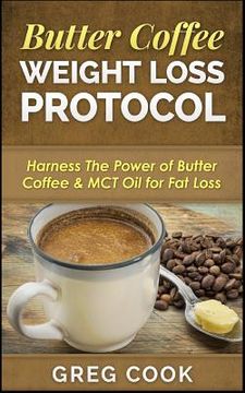 portada Butter Coffee Weight Loss Protocol: Harness The Power of Butter Coffee & MCT Oil for Fat Loss (en Inglés)