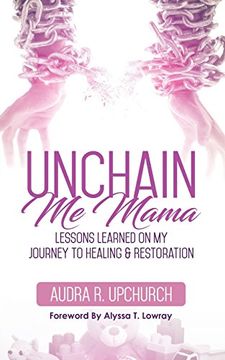 portada Unchain Me Mama: Lessons Learned On My Journey to Healing & Restoration