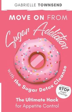 portada Move on From Sugar Addiction With the Sugar Detox Cleanse: Stop Sugar Cravings: The Ultimate Hack for Appetite Control (en Inglés)