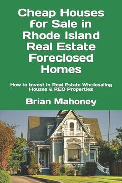 portada Cheap Houses for Sale in Rhode Island Real Estate Foreclosed Homes: How to Invest in Real Estate Wholesaling Houses & REO Properties (en Inglés)