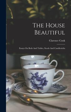portada The House Beautiful: Essays On Beds And Tables, Stools And Candlesticks