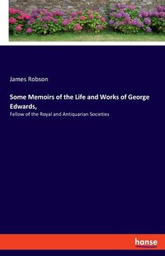 portada Some Memoirs of the Life and Works of George Edwards,: Fellow of the Royal and Antiquarian Societies (en Inglés)