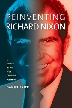 portada Reinventing Richard Nixon: A Cultural History of an American Obsession (en Inglés)