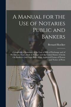 portada A Manual for the Use of Notaries Public and Bankers: Comprising a Summary of the Law of Bills of Exchange and of Promissory Notes, Both in Europe and (en Inglés)