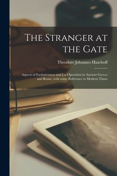 portada The Stranger at the Gate: Aspects of Exclusiveness and Co-operation in Ancient Greece and Rome, With Some Reference to Modern Times (en Inglés)