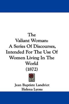 portada the valiant woman: a series of discourses, intended for the use of women living in the world (1872) (en Inglés)