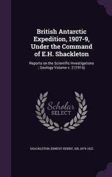 portada British Antarctic Expedition, 1907-9, Under the Command of E.H. Shackleton: Reports on the Scientific Investigations; Geology Volume v. 2 (1916) (en Inglés)
