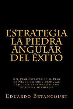 portada ESTRATEGIA La piedra angular del éxito: Del Plan Estratégico al Plan de Negocios: como formular y ejecutar la estrategia para potenciar su empresa