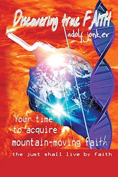 portada Discovering True Faith: Your Time to Acquire Mountain-Moving Faith the Just Shall Live by Faith (in English)