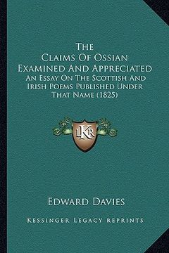 portada the claims of ossian examined and appreciated: an essay on the scottish and irish poems published under that name (1825) (en Inglés)