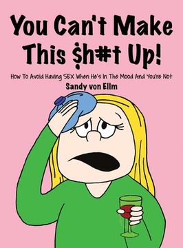 portada You can't make this $h#t Up!: How to Avoid Having SEX When He's in The Mood and You're Not (en Inglés)