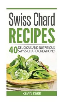 portada Swiss Chard Recipes: 40 Delicious and Nutritious Swiss Chard Recipes! (en Inglés)