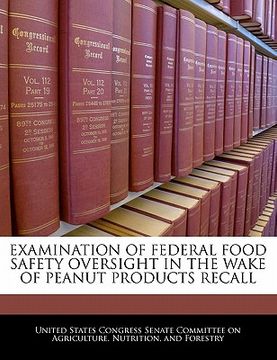 portada examination of federal food safety oversight in the wake of peanut products recall (en Inglés)