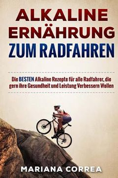 portada ALKALINE ERNAHRUNG Zum RADFAHREN: Die BESTEN Alkaline Rezepte fur alle Radfahrer, die gern ihre Gesundheit und Leistung Verbessern Wollen (en Alemán)