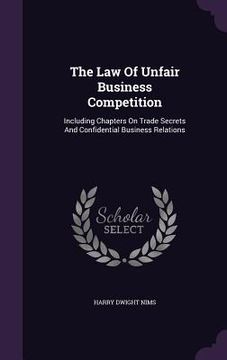 portada The Law Of Unfair Business Competition: Including Chapters On Trade Secrets And Confidential Business Relations (en Inglés)