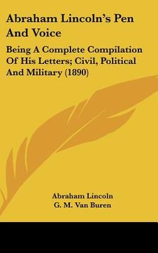 portada abraham lincoln's pen and voice: being a complete compilation of his letters; civil, political and military (1890) (en Inglés)