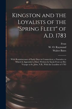portada Kingston and the Loyalists of the "Spring Fleet" of A.D. 1783: With Reminiscenses of Early Days in Connecticut; a Narrative to Which is Appended a Dia