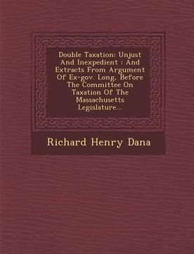 portada Double Taxation: Unjust and Inexpedient: And Extracts from Argument of Ex-Gov. Long, Before the Committee on Taxation of the Massachuse (in English)