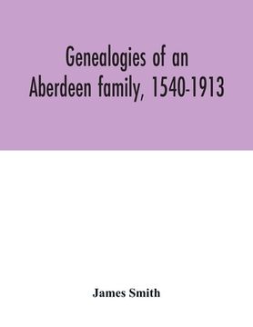 portada Genealogies of an Aberdeen family, 1540-1913 (en Inglés)
