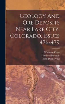 portada Geology And Ore Deposits Near Lake City, Colorado, Issues 476-479 (en Inglés)