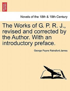portada the works of g. p. r. j., revised and corrected by the author. with an introductory preface. (in English)