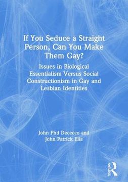 portada If You Seduce a Straight Person, Can You Make Them Gay?: Issues in Biological Essentialism Versus Social Constructionism in Gay and Lesbian Identities (en Inglés)