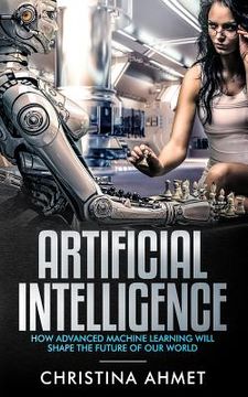 portada Artificial Intelligence: How Advanced Machine Learning Will Shape The Future Of Our World (en Inglés)