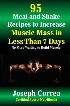 portada 95 Meal and Shake Recipes to Increase Muscle Mass in Less Than 7 Days: No More Waiting to Build Muscle! (en Inglés)