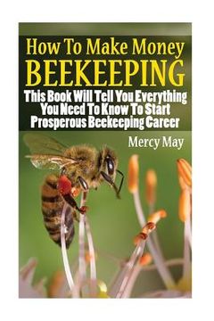 portada How To Make Money Beekeeping: This Book Will Tell You Everything You Need To Know To Start Prosperous Beekeeping Career (en Inglés)