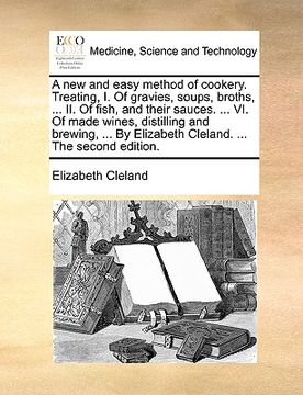 portada a new and easy method of cookery. treating, i. of gravies, soups, broths, ... ii. of fish, and their sauces. ... vi. of made wines, distilling and b (en Inglés)