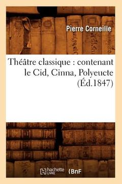 portada Théâtre Classique: Contenant Le Cid, Cinna, Polyeucte (Éd.1847)