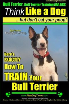 portada Bull Terrier, Bull Terrier Training AAA AKC: Think Like a Dog, but Don’t Eat Your Poop! | Bull Terrier Breed Expert Training |: Here’s EXACTLY How to Train Your Bull Terrier