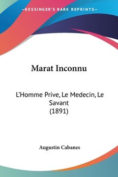 portada Marat Inconnu: L'Homme Prive, Le Medecin, Le Savant (1891) (en Francés)