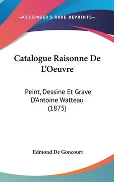 portada Catalogue Raisonne De L'Oeuvre: Peint, Dessine Et Grave D'Antoine Watteau (1875) (in French)