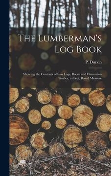 portada The Lumberman's log Book: Showing the Contents of saw Logs, Boom and Dimension Timber, in Feet, Board Measure (en Inglés)