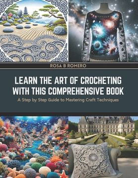 portada Learn the Art of Crocheting with this Comprehensive Book: A Step by Step Guide to Mastering Craft Techniques (en Inglés)