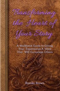 portada Transforming the Heart of Your Story: A Workbook Guide to Giving Your Experiences a Voice That Will Encourage Others (en Inglés)