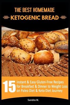 portada The Best Homemade Ketogenic Bread: 15 Instant & Easy Gluten-Free Recipes for Breakfast & Dinner to Weight Loss on Paleo Diet & Keto Diet Journey (en Inglés)